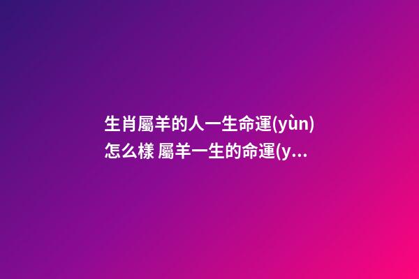 生肖屬羊的人一生命運(yùn)怎么樣 屬羊一生的命運(yùn)怎么樣-第1張-觀點(diǎn)-玄機(jī)派